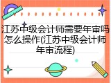 江苏中级会计师需要年审吗怎么操作(江苏中级会计师年审流程)