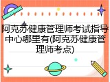 阿克苏健康管理师考试指导中心哪里有(阿克苏健康管理师考点)