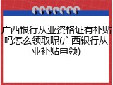 广西银行从业资格证有补贴吗怎么领取呢(广西银行从业补贴申领)