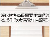 绥化软考高级需要年审吗怎么操作(软考高级年审流程)