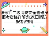 张家口二级消防安全管理员报考资格详解(张家口消防报考资格)
