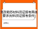 克孜勒苏材料员证报考具体要求(材料员证报考条件)