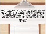 南宁食品安全员有补贴吗怎么领取呢(南宁食安员补贴申领)