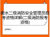 衡水二级消防安全管理员报考资格详解(二级消防报考资格)