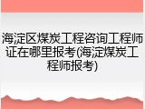 海淀区煤炭工程咨询工程师证在哪里报考(海淀煤炭工程师报考)