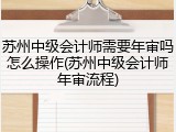 苏州中级会计师需要年审吗怎么操作(苏州中级会计师年审流程)