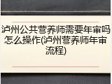 泸州公共营养师需要年审吗怎么操作(泸州营养师年审流程)