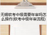 无锡软考中级需要年审吗怎么操作(软考中级年审流程)