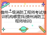 儋州一级消防工程师考试培训机构哪里找(儕州消防工程师培训)