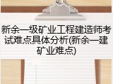 新余一级矿业工程建造师考试难点具体分析(新余一建矿业难点)