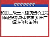 和田二级土木建筑造价工程师证报考具体要求(和田二级造价师条件)