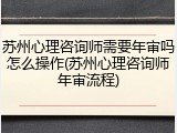 苏州心理咨询师需要年审吗怎么操作(苏州心理咨询师年审流程)
