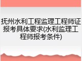 抚州水利工程监理工程师证报考具体要求(水利监理工程师报考条件)