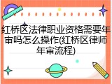 红桥区法律职业资格需要年审吗怎么操作(红桥区律师年审流程)