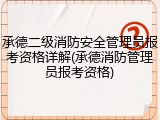 承德二级消防安全管理员报考资格详解(承德消防管理员报考资格)