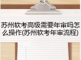 苏州软考高级需要年审吗怎么操作(苏州软考年审流程)