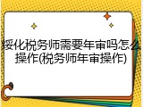 绥化税务师需要年审吗怎么操作(税务师年审操作)