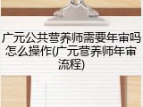 广元公共营养师需要年审吗怎么操作(广元营养师年审流程)