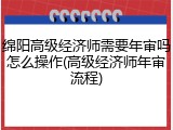 绵阳高级经济师需要年审吗怎么操作(高级经济师年审流程)