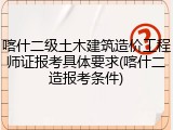 喀什二级土木建筑造价工程师证报考具体要求(喀什二造报考条件)