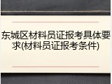 东城区材料员证报考具体要求(材料员证报考条件)