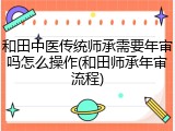 和田中医传统师承需要年审吗怎么操作(和田师承年审流程)
