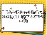 江门药学职称有补贴吗怎么领取呢(江门药学职称补贴申领)