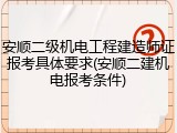 安顺二级机电工程建造师证报考具体要求(安顺二建机电报考条件)