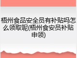 梧州食品安全员有补贴吗怎么领取呢(梧州食安员补贴申领)