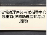 淄博助理医师考试指导中心哪里有(淄博助理医师考点指南)
