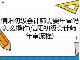 信阳初级会计师需要年审吗怎么操作(信阳初级会计师年审流程)