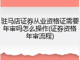 驻马店证券从业资格证需要年审吗怎么操作(证券资格年审流程)