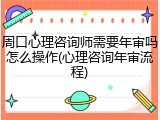 周口心理咨询师需要年审吗怎么操作(心理咨询年审流程)