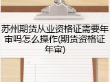 苏州期货从业资格证需要年审吗怎么操作(期货资格证年审)