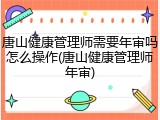 唐山健康管理师需要年审吗怎么操作(唐山健康管理师年审)