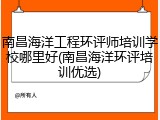 南昌海洋工程环评师培训学校哪里好(南昌海洋环评培训优选)