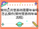 常州公共营养师需要年审吗怎么操作(常州营养师年审流程)