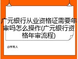 广元银行从业资格证需要年审吗怎么操作(广元银行资格年审流程)