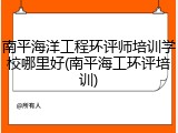 南平海洋工程环评师培训学校哪里好(南平海工环评培训)