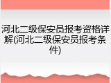 河北二级保安员报考资格详解(河北二级保安员报考条件)