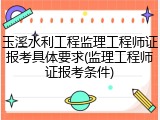 玉溪水利工程监理工程师证报考具体要求(监理工程师证报考条件)