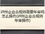泸州企业合规师需要年审吗怎么操作(泸州企业合规师年审操作)