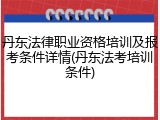 丹东法律职业资格培训及报考条件详情(丹东法考培训条件)