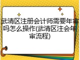武清区注册会计师需要年审吗怎么操作(武清区注会年审流程)