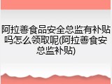 阿拉善食品安全总监有补贴吗怎么领取呢(阿拉善食安总监补贴)