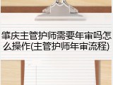 肇庆主管护师需要年审吗怎么操作(主管护师年审流程)