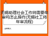无锡助理社会工作师需要年审吗怎么操作(无锡社工师年审流程)
