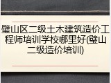 璧山区二级土木建筑造价工程师培训学校哪里好(璧山二级造价培训)