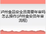 泸州食品安全员需要年审吗怎么操作(泸州食安员年审流程)