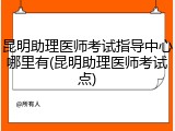 昆明助理医师考试指导中心哪里有(昆明助理医师考试点)